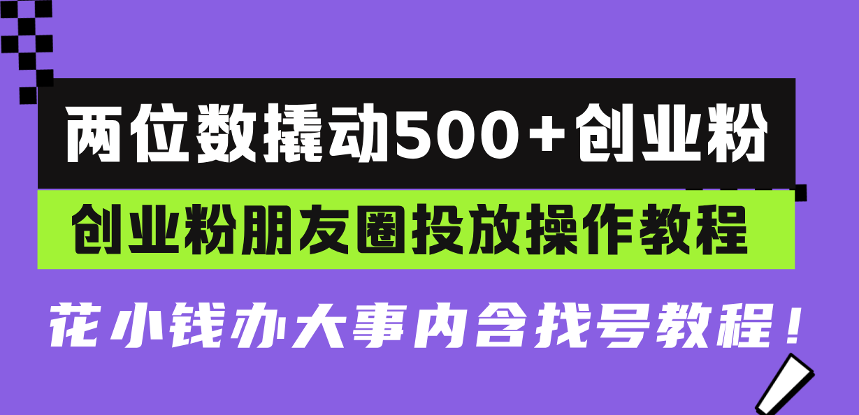 两位数撬动500+创业粉，创业粉朋友圈投放操作教程，花小钱办大事内含找…-优优云网创