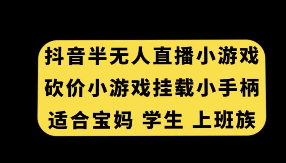 抖音半无人直播砍价小游戏，挂载游戏小手柄，适合宝妈学生上班族【揭秘】-优优云网创