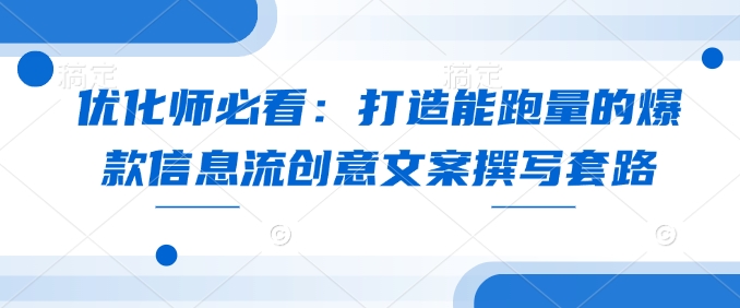 优化师必看：打造能跑量的爆款信息流创意文案撰写套路-优优云网创