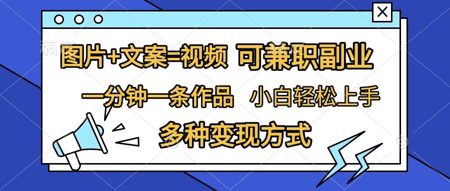 图片+文案=视频，精准暴力引流，可兼职副业，一分钟一条作品，小白轻松上手，多种变现方式-优优云网创
