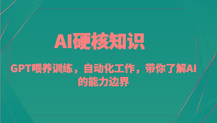 AI硬核知识-GPT喂养训练，自动化工作，带你了解AI的能力边界(10节课)-优优云网创