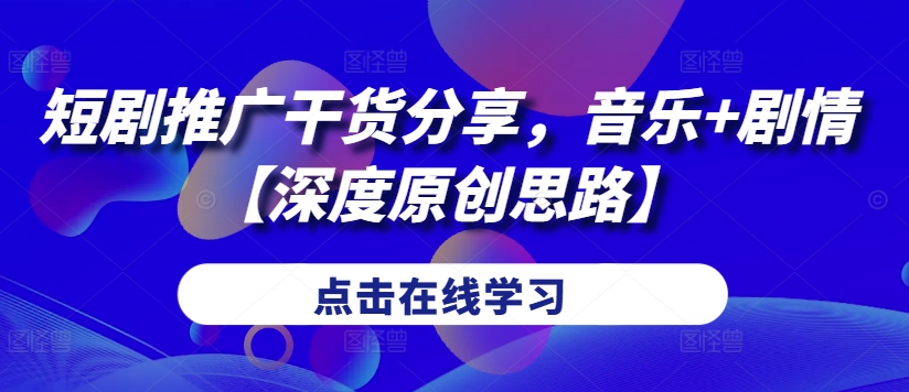 短剧推广干货分享，音乐+剧情【深度原创思路】-优优云网创