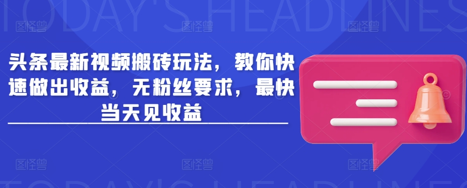 头条最新视频搬砖玩法，教你快速做出收益，无粉丝要求，最快当天见收益-优优云网创