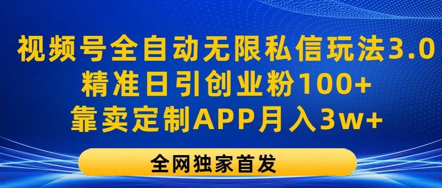 视频号全自动无限私信玩法3.0，精准日引创业粉100+，靠卖定制APP月入3w+-优优云网创