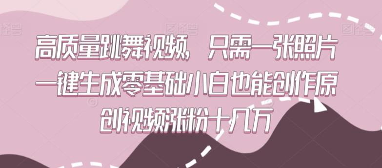 高质量跳舞视频，只需一张照片一键生成零基础小白也能创作原创视频涨粉十几万【揭秘】-优优云网创