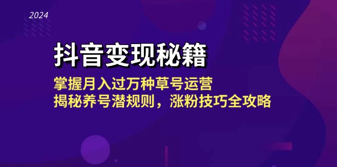 抖音变现秘籍：掌握月入过万种草号运营，揭秘养号潜规则，涨粉技巧全攻略-优优云网创