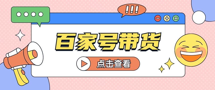 百家号带货玩法，直接复制粘贴发布，一个月单号也能变现2000+！【视频教程】-优优云网创