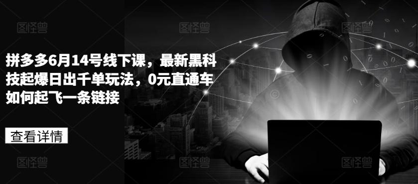 拼多多6月14号线下课，最新黑科技起爆日出千单玩法，0元直通车如何起飞一条链接-优优云网创