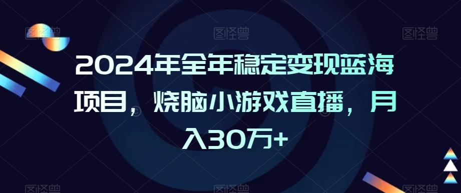 2024年全年稳定变现蓝海项目，烧脑小游戏直播，月入30万+【揭秘】-优优云网创