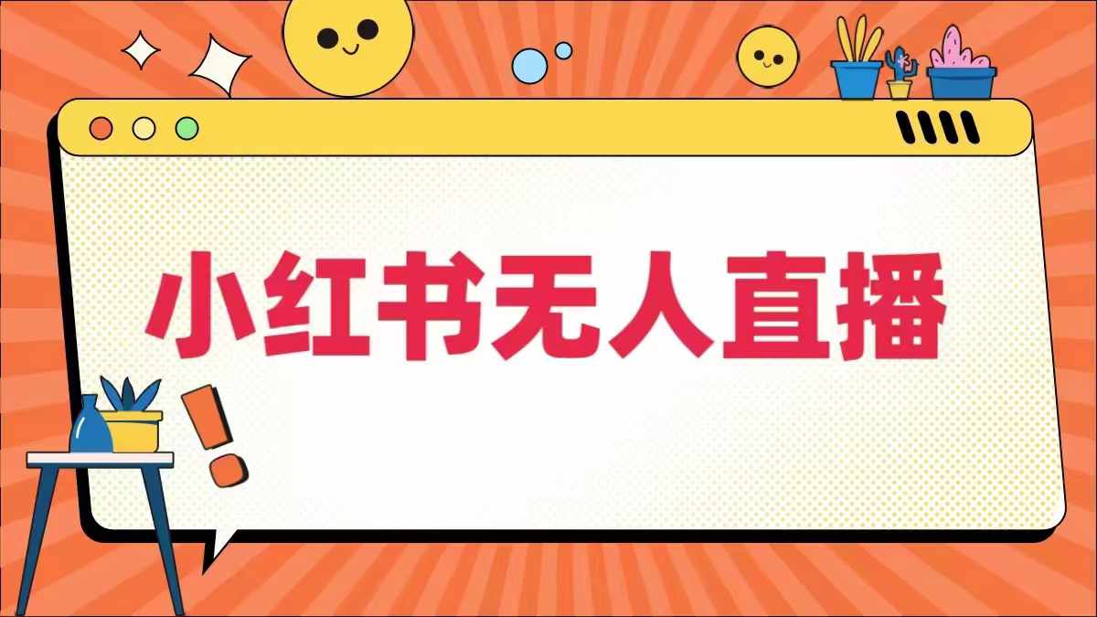 小红书无人直播，​最新小红书无人、半无人、全域电商-优优云网创