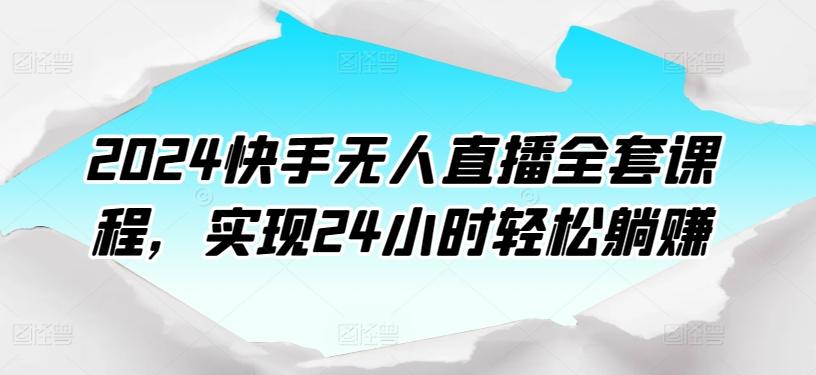 2024快手无人直播全套课程，实现24小时轻松躺赚-优优云网创