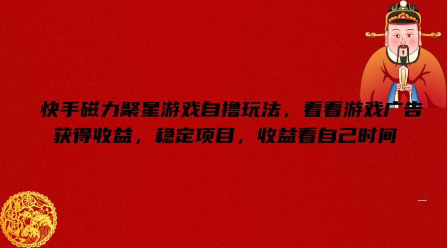 快手磁力聚星游戏自撸玩法，看看游戏广告获得收益，稳定项目，收益看自己时间【揭秘】-优优云网创
