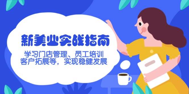 新美业实战指南，学习门店管理、员工培训、客户拓展等，实现稳健发展-优优云网创