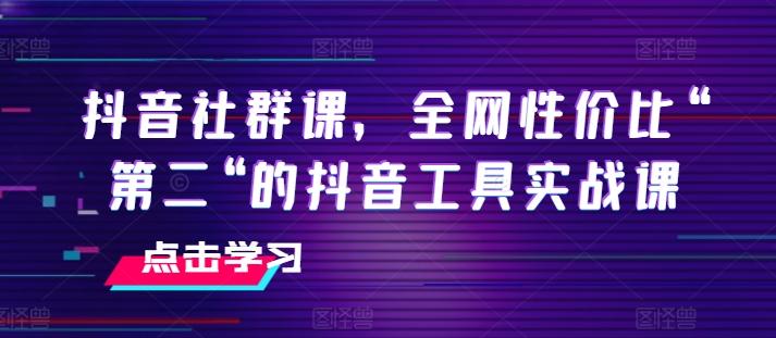 抖音社群课，全网性价比“第二“的抖音工具实战课-优优云网创