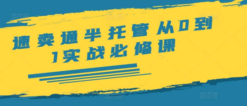 速卖通半托管从0到1实战必修课，开店/产品发布/选品/发货/广告/规则/ERP/干货等-优优云网创