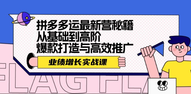 拼多多运最新营秘籍：业绩 增长实战课，从基础到高阶，爆款打造与高效推广-优优云网创