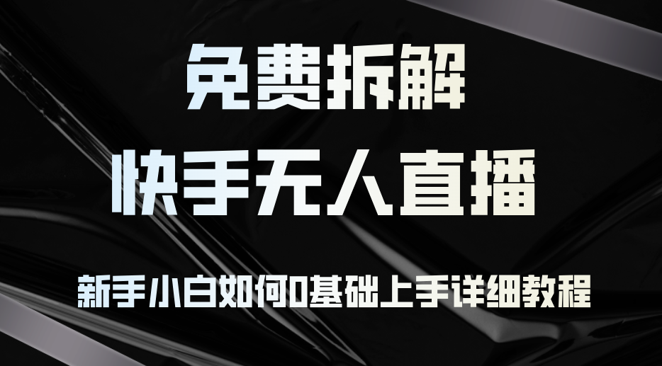 免费拆解：快手无人直播，新手小白如何0基础上手，详细教程-优优云网创