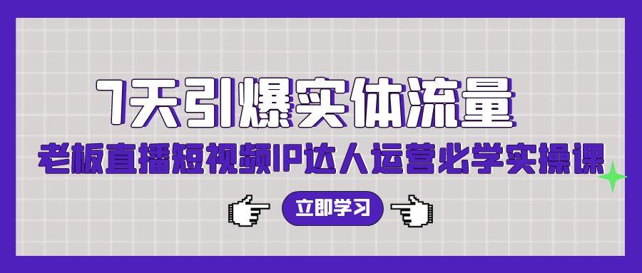 (9593期)7天引爆实体流量，老板直播短视频IP达人运营必学实操课(56节高清无水印)-优优云网创