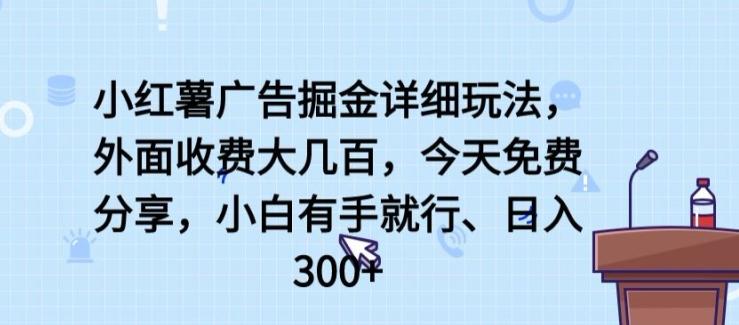 小红薯广告掘金详细玩法，外面收费大几百，小白有手就行，日入300+【揭秘】-优优云网创