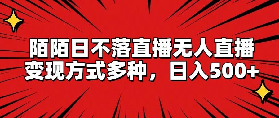 陌陌日不落直播无人直播，变现方式多种，日入500+-优优云网创