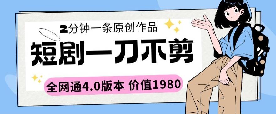 短剧一刀不剪2分钟一条全网通4.0版本价值1980【揭秘】-优优云网创