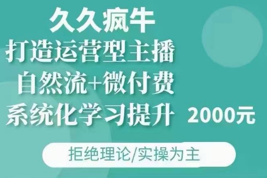 久久疯牛·自然流+微付费(12月23更新)打造运营型主播，包11月+12月-优优云网创