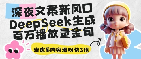 深夜文案新风口：DeepSeek生成百万播放量金句，治愈系内容涨粉快3倍-优优云网创