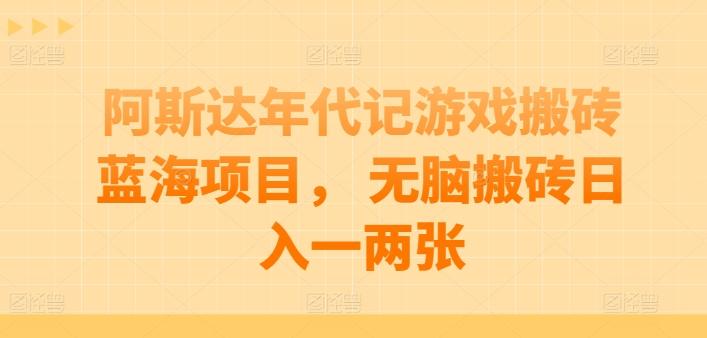 阿斯达年代记游戏搬砖蓝海项目， 无脑搬砖日入一两张【揭秘】-优优云网创
