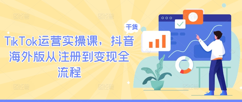TikTok运营实操课，抖音海外版从注册到变现全流程-优优云网创