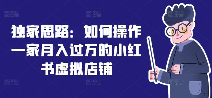 独家思路：如何操作一家月入过万的小红书虚拟店铺-优优云网创