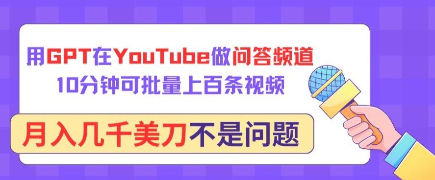 用GPT在YouTube做问答频道，10分钟可批量上百条视频，月入几千美刀不是问题【揭秘】-优优云网创