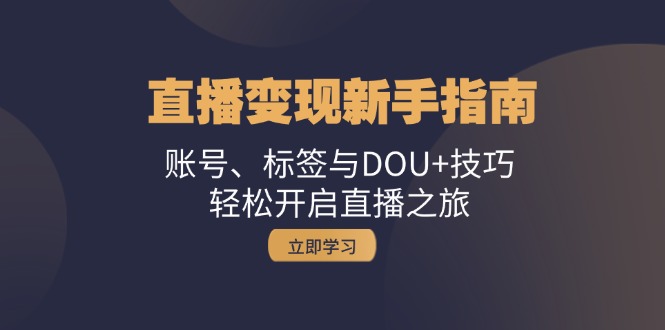 直播变现新手指南：账号、标签与DOU+技巧，轻松开启直播之旅-优优云网创