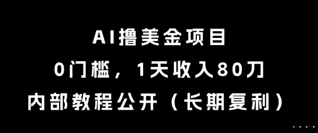 AI撸美金项目，0门槛，1天收入80刀，内部教程公开(长期复利)【揭秘】-优优云网创