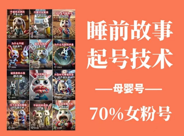 睡前故事起号技术，母婴号涨粉，70%女粉，百分百原创-优优云网创