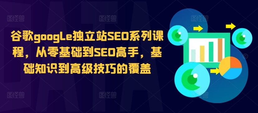 谷歌google独立站SEO系列课程，从零基础到SEO高手，基础知识到高级技巧的覆盖-优优云网创