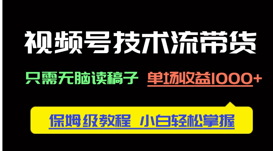 视频号技术流带货，只需无脑读稿子，单场收益1000+ 保姆级教程，小白轻…-优优云网创