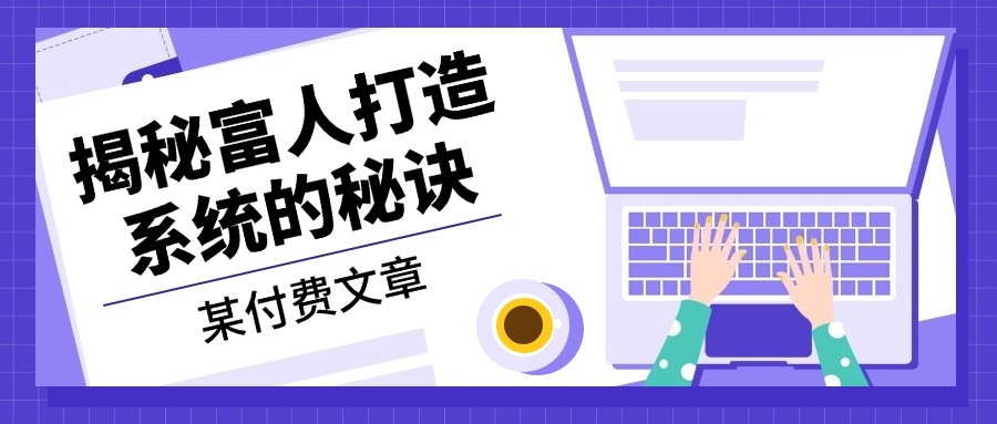 某付费文章：《揭秘富人打造系统的秘诀》-优优云网创