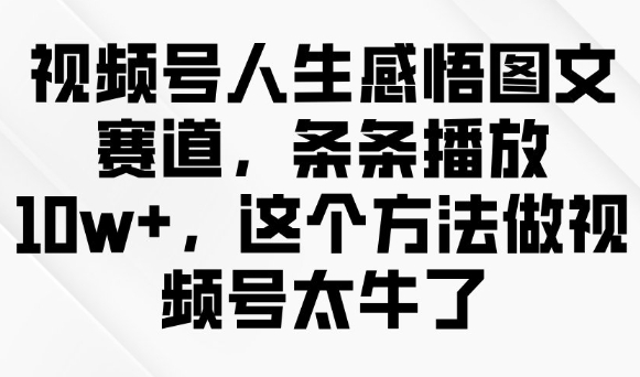 视频号人生感悟图文赛道，条条播放10w+，这个方法做视频号太牛了-优优云网创