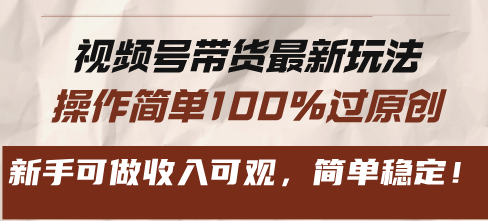 视频号带货最新玩法，操作简单100%过原创，新手可做收入可观，简单稳定！-优优云网创