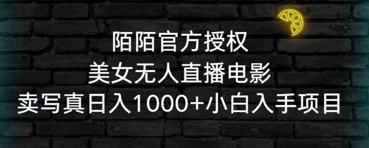 陌陌官方授权美女无人直播电影，卖写真日入1000+小白入手项目【揭秘】-优优云网创