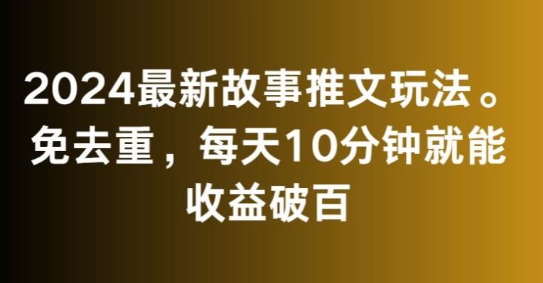 2024最新故事推文玩法，免去重，每天10分钟就能收益破百【揭秘】-优优云网创