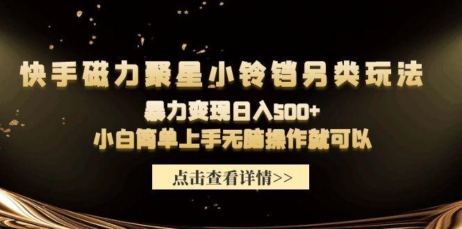 (9689期)快手磁力聚星小铃铛另类玩法，暴力变现日入500+小白简单上手无脑操作就可以-优优云网创