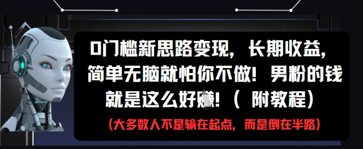 0门槛新思路变现，长期收益，简单无脑就怕你不做，男粉的钱就是这么好挣(附教程)-优优云网创