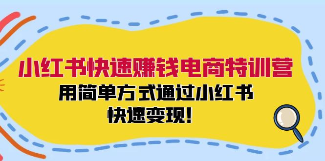 小红书快速赚钱电商特训营：用简单方式通过小红书快速变现！-优优云网创