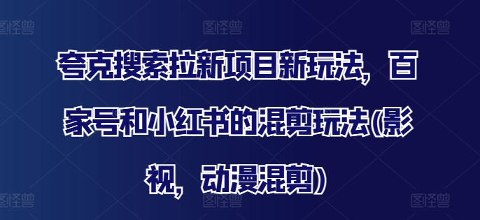 夸克搜索拉新项目新玩法，百家号和小红书的混剪玩法(影视，动漫混剪)-优优云网创