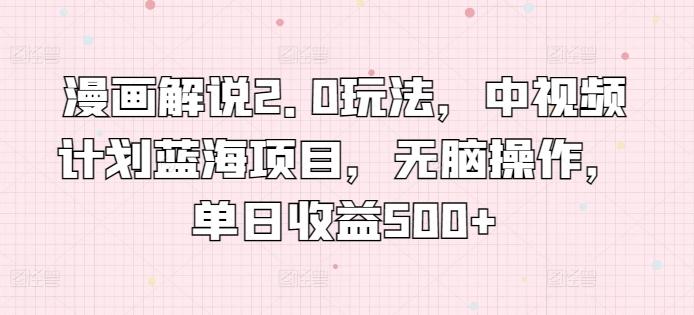 漫画解说2.0玩法，中视频计划蓝海项目，无脑操作，单日收益500+【揭秘】-优优云网创