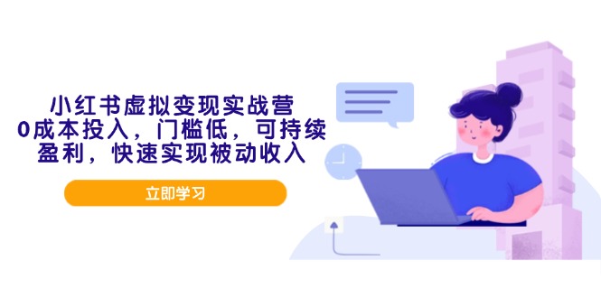 小红书虚拟变现实战营，0成本投入，门槛低，可持续盈利，快速实现被动收入-优优云网创
