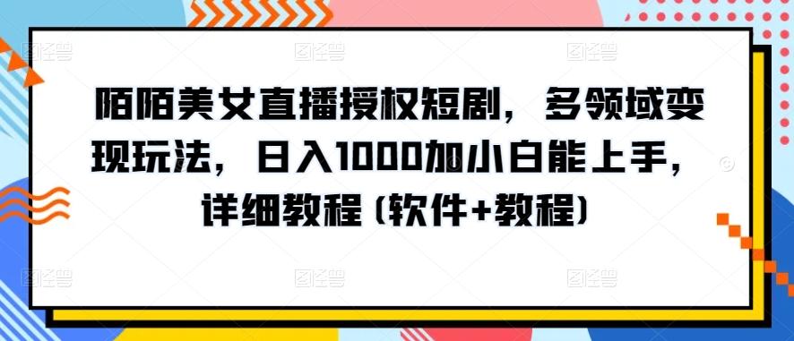 陌陌美女直播授权短剧，多领域变现玩法，日入1000加小白能上手，详细教程(软件+教程)【揭秘】-优优云网创
