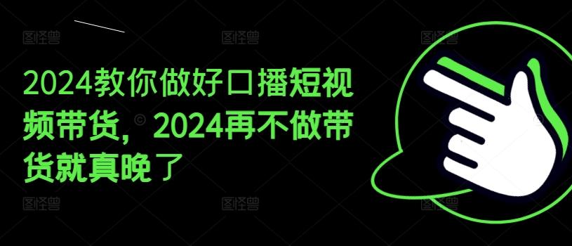 2024教你做好口播短视频带货，2024再不做带货就真晚了-优优云网创