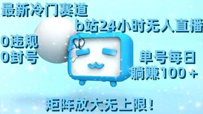 最新冷门赛道，b站24小时无人直播，0违规0封号，单号每日躺赚100＋，矩阵放大无上限【揭秘】-优优云网创